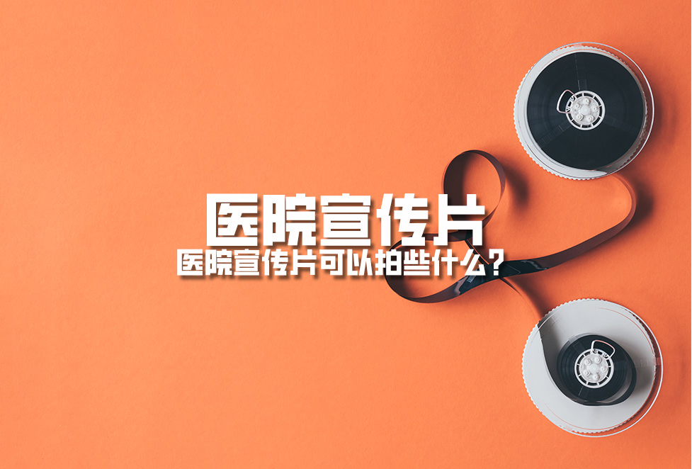 醫(yī)院宣傳片：醫(yī)院宣傳片可以拍些什么？